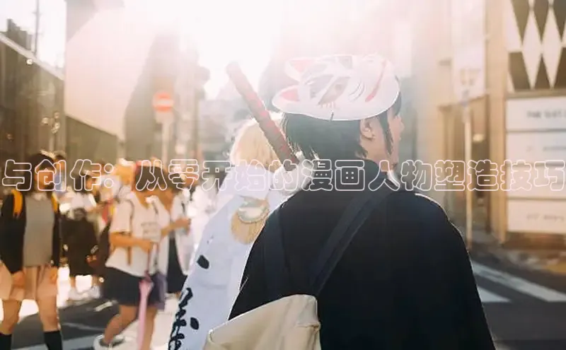 与创作：从零开始的漫画人物塑造技巧